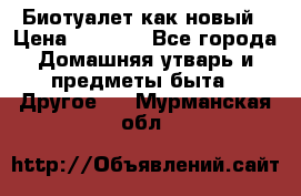 Биотуалет как новый › Цена ­ 2 500 - Все города Домашняя утварь и предметы быта » Другое   . Мурманская обл.